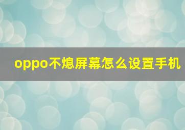 oppo不熄屏幕怎么设置手机