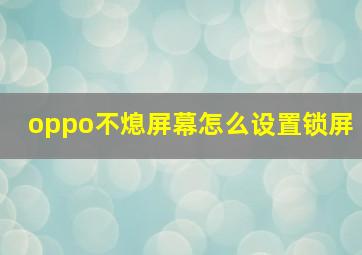 oppo不熄屏幕怎么设置锁屏