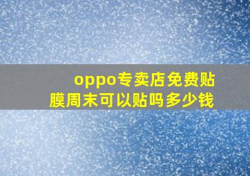 oppo专卖店免费贴膜周末可以贴吗多少钱