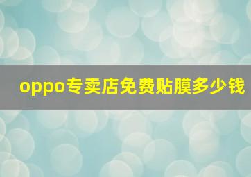 oppo专卖店免费贴膜多少钱