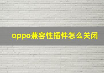 oppo兼容性插件怎么关闭