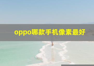 oppo哪款手机像素最好