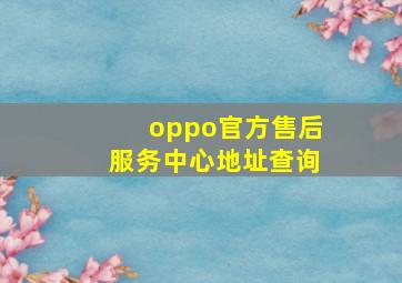 oppo官方售后服务中心地址查询