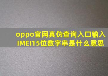 oppo官网真伪查询入口输入IMEI15位数字串是什么意思