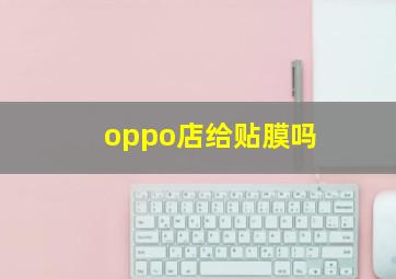 oppo店给贴膜吗