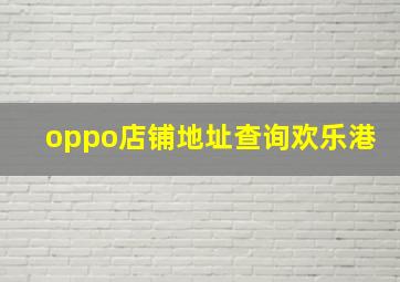 oppo店铺地址查询欢乐港