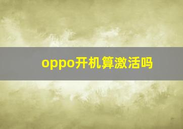 oppo开机算激活吗