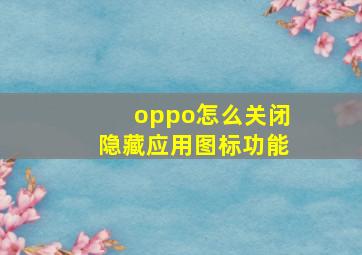 oppo怎么关闭隐藏应用图标功能