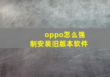 oppo怎么强制安装旧版本软件