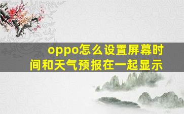 oppo怎么设置屏幕时间和天气预报在一起显示