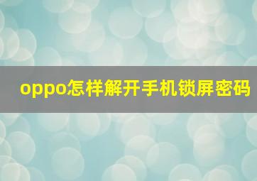 oppo怎样解开手机锁屏密码