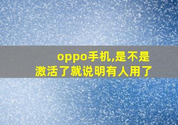 oppo手机,是不是激活了就说明有人用了