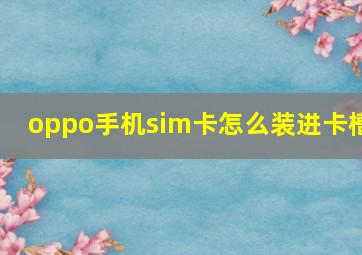 oppo手机sim卡怎么装进卡槽