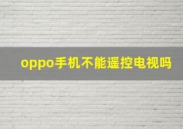 oppo手机不能遥控电视吗