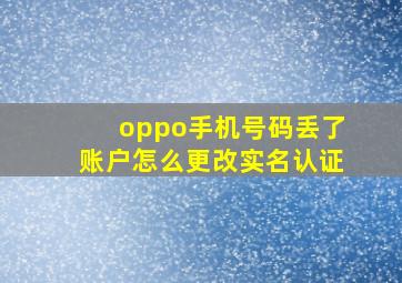 oppo手机号码丢了账户怎么更改实名认证