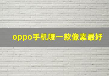 oppo手机哪一款像素最好