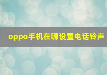 oppo手机在哪设置电话铃声