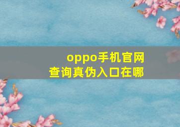 oppo手机官网查询真伪入口在哪