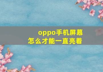 oppo手机屏幕怎么才能一直亮着