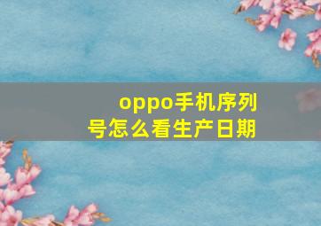 oppo手机序列号怎么看生产日期