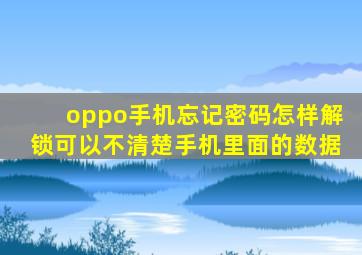 oppo手机忘记密码怎样解锁可以不清楚手机里面的数据