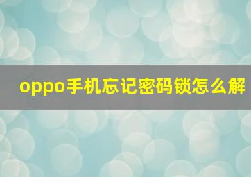 oppo手机忘记密码锁怎么解