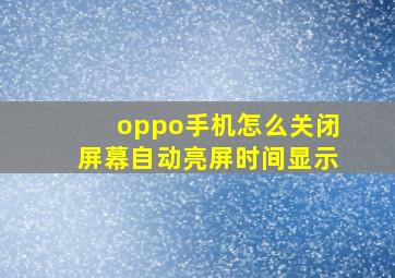 oppo手机怎么关闭屏幕自动亮屏时间显示