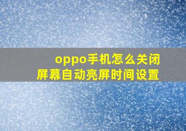 oppo手机怎么关闭屏幕自动亮屏时间设置