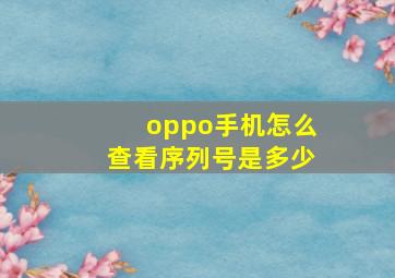 oppo手机怎么查看序列号是多少