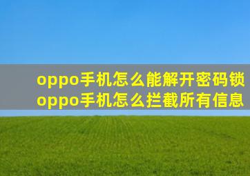 oppo手机怎么能解开密码锁oppo手机怎么拦截所有信息