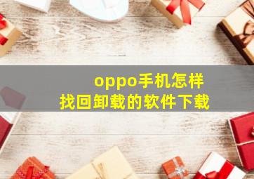 oppo手机怎样找回卸载的软件下载