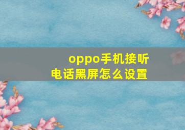 oppo手机接听电话黑屏怎么设置