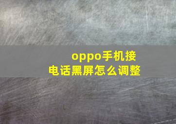 oppo手机接电话黑屏怎么调整