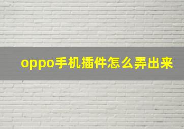 oppo手机插件怎么弄出来