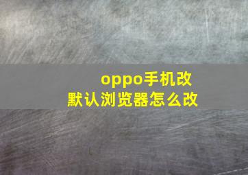 oppo手机改默认浏览器怎么改