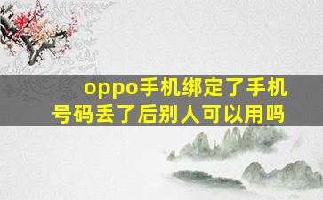 oppo手机绑定了手机号码丢了后别人可以用吗