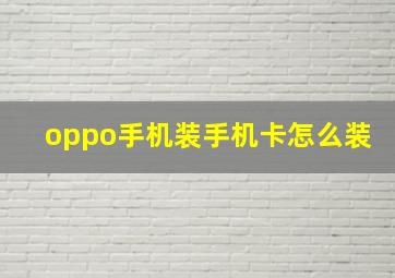 oppo手机装手机卡怎么装