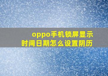 oppo手机锁屏显示时间日期怎么设置阴历