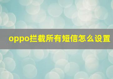 oppo拦截所有短信怎么设置