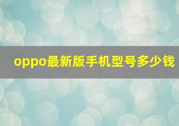 oppo最新版手机型号多少钱