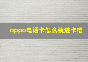 oppo电话卡怎么装进卡槽