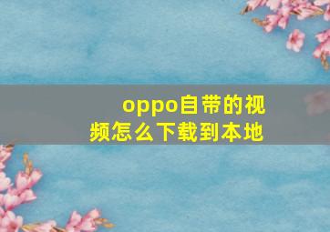 oppo自带的视频怎么下载到本地