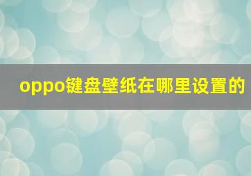 oppo键盘壁纸在哪里设置的