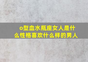 o型血水瓶座女人是什么性格喜欢什么样的男人