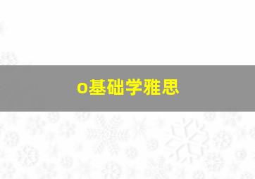 o基础学雅思