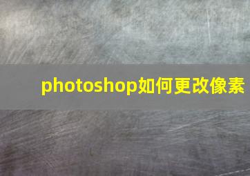 photoshop如何更改像素