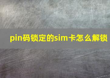 pin码锁定的sim卡怎么解锁