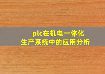 plc在机电一体化生产系统中的应用分析