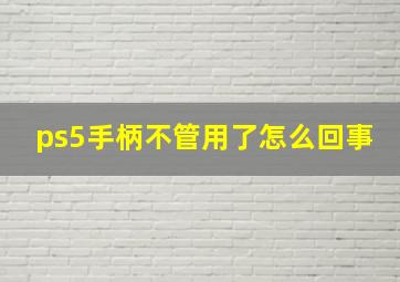 ps5手柄不管用了怎么回事