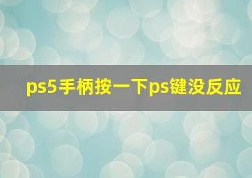 ps5手柄按一下ps键没反应